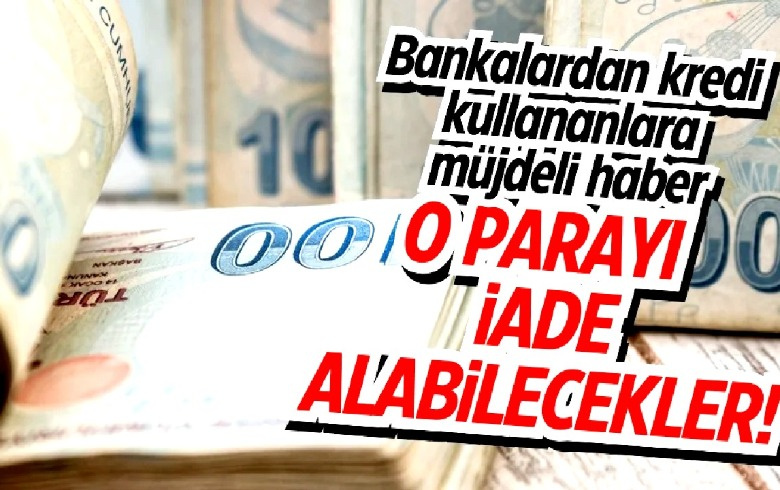 Kredi kullananlar müjde! Bankalar o paranın hepsini geri verecek!